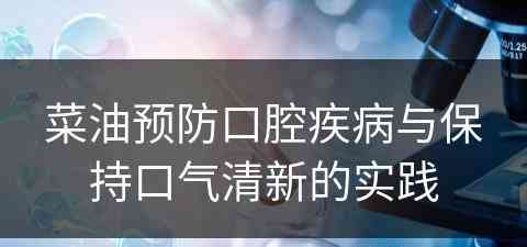 菜油预防口腔疾病与保持口气清新的实践